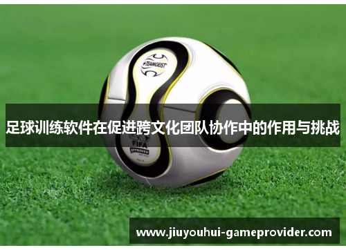 足球训练软件在促进跨文化团队协作中的作用与挑战