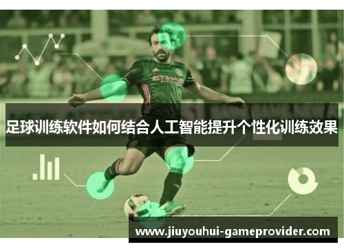 足球训练软件如何结合人工智能提升个性化训练效果