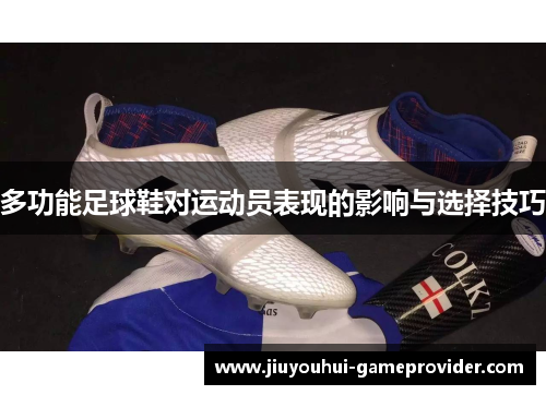 多功能足球鞋对运动员表现的影响与选择技巧